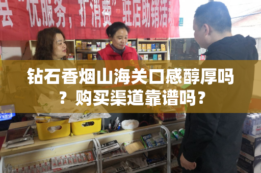 钻石香烟山海关口感醇厚吗？购买渠道靠谱吗？